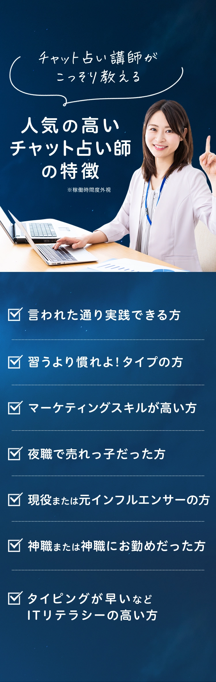 ちゃっと占い師がこっそり教える 人気の高いチャット占い師の特徴(稼働時間度外視)  ・言われた通り実践できる方 ・習うよりなれよ！タイプの方 ・マーケティングスキルが高い方 ・夜食で売れっ子だった方 ・現役または元インフルエンサーの方 ・神職または神職にお勤めだった方 ・タイピングが早いなどITリテラシーの高い方